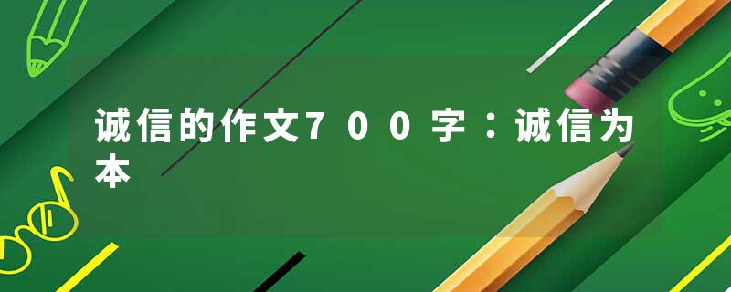 诚信的作文700字：诚信为本