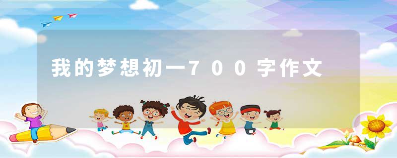 我的梦想初一700字作文