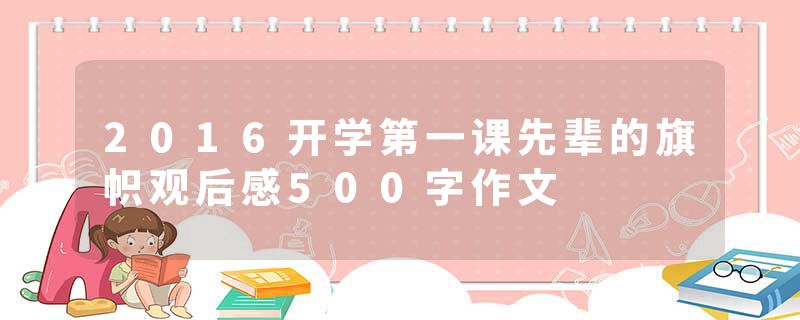 2016开学第一课先辈的旗帜观后感500字作文