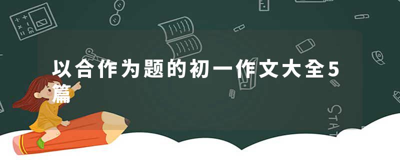 以合作为题的初一作文大全5篇