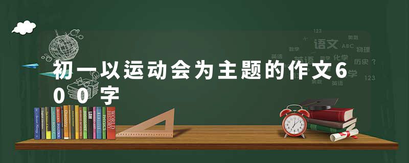 初一以运动会为主题的作文600字