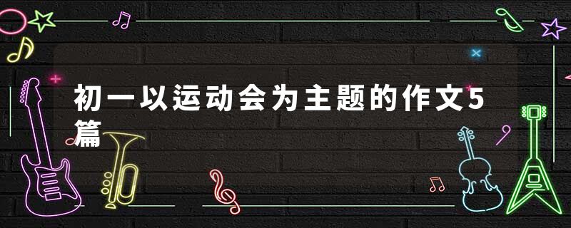 初一以运动会为主题的作文5篇