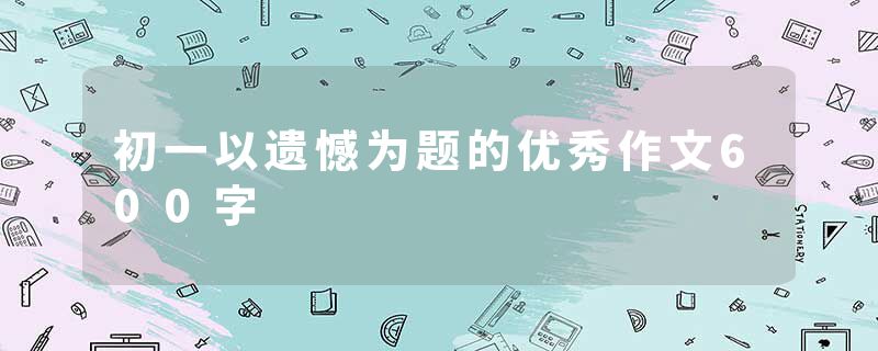 初一以遗憾为题的优秀作文600字