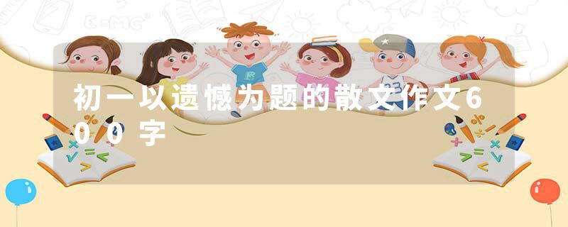 初一以遗憾为题的散文作文600字