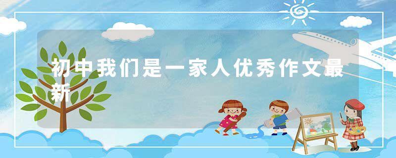 初中我们是一家人优秀作文最新