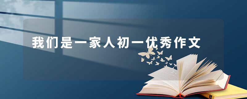 我们是一家人初一优秀作文