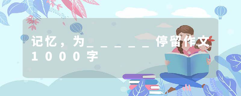 记忆，为_____停留作文1000字