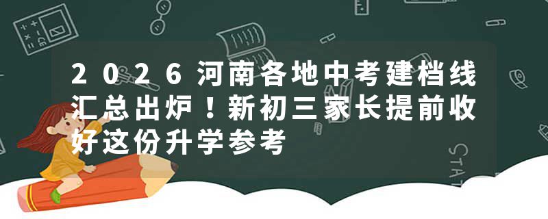 2026河南各地中考建档线汇总出炉！新初三家长提前收好这份升学参考