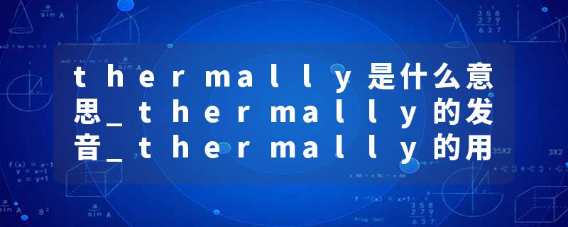 thermally是什么意思_thermally的发音_thermally的用法_thermally怎么记_thermally翻译