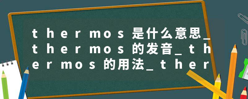 thermos是什么意思_thermos的发音_thermos的用法_thermos怎么记_thermos翻译