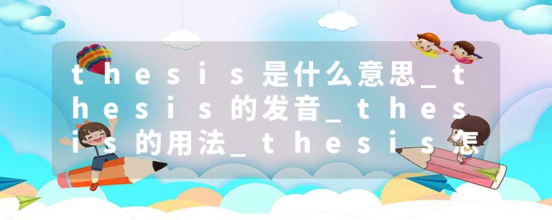 thesis是什么意思_thesis的发音_thesis的用法_thesis怎么记_thesis翻译
