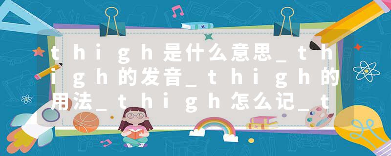 thigh是什么意思_thigh的发音_thigh的用法_thigh怎么记_thigh翻译