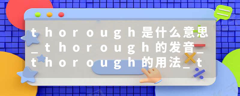 thorough是什么意思_thorough的发音_thorough的用法_thorough怎么记_thorough翻译