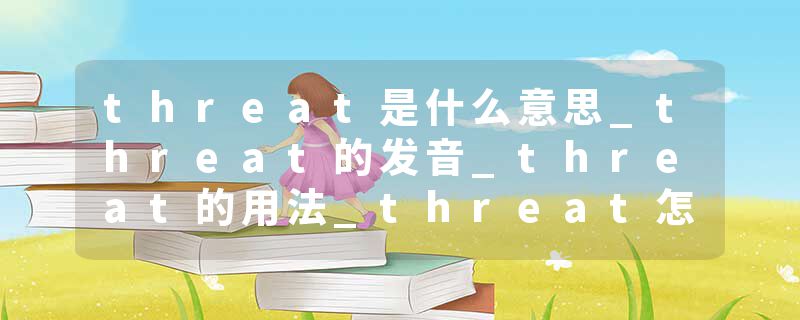 threat是什么意思_threat的发音_threat的用法_threat怎么记_threat翻译