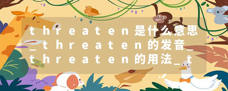 threaten是什么意思_threaten的发音_threaten的用法_threaten怎么记_threaten翻译