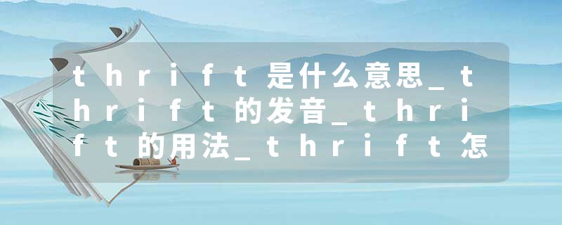 thrift是什么意思_thrift的发音_thrift的用法_thrift怎么记_thrift翻译