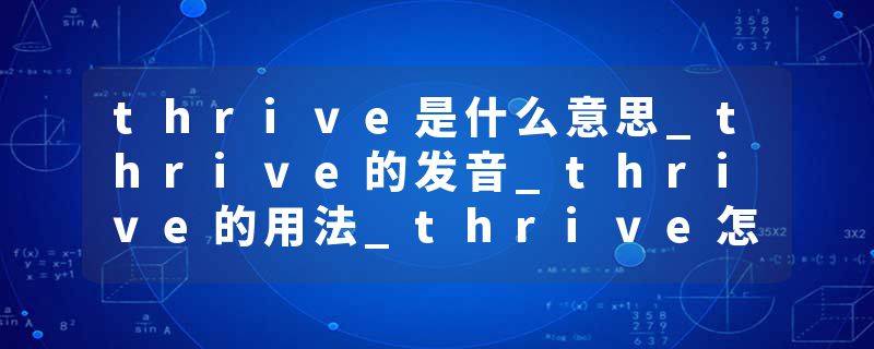 thrive是什么意思_thrive的发音_thrive的用法_thrive怎么记_thrive翻译