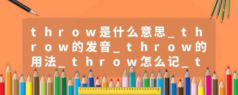 throw是什么意思_throw的发音_throw的用法_throw怎么记_throw翻译