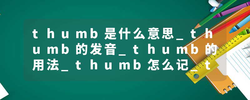 thumb是什么意思_thumb的发音_thumb的用法_thumb怎么记_thumb翻译