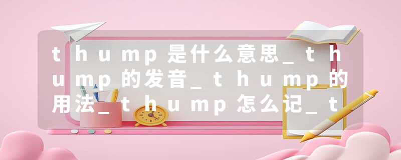 thump是什么意思_thump的发音_thump的用法_thump怎么记_thump翻译