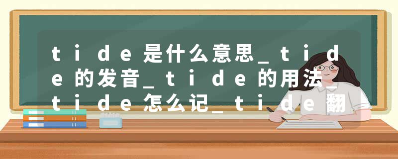 tide是什么意思_tide的发音_tide的用法_tide怎么记_tide翻译