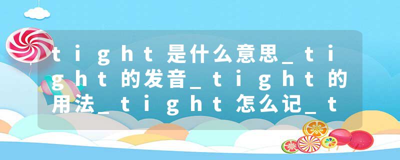 tight是什么意思_tight的发音_tight的用法_tight怎么记_tight翻译