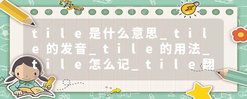 tile是什么意思_tile的发音_tile的用法_tile怎么记_tile翻译
