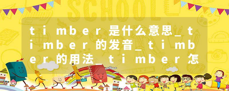 timber是什么意思_timber的发音_timber的用法_timber怎么记_timber翻译