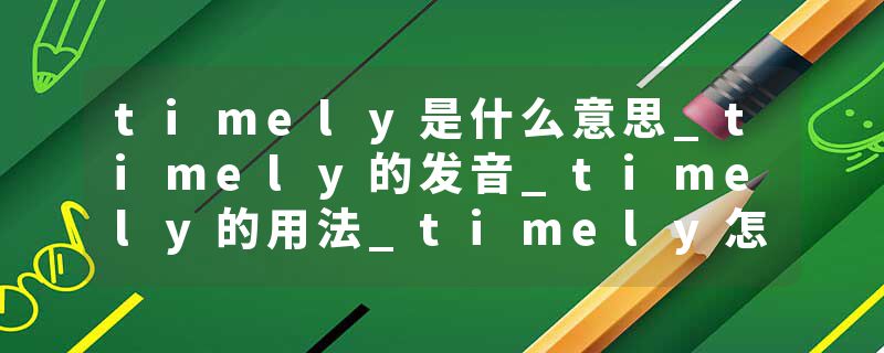 timely是什么意思_timely的发音_timely的用法_timely怎么记_timely翻译