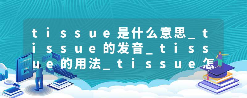 tissue是什么意思_tissue的发音_tissue的用法_tissue怎么记_tissue翻译