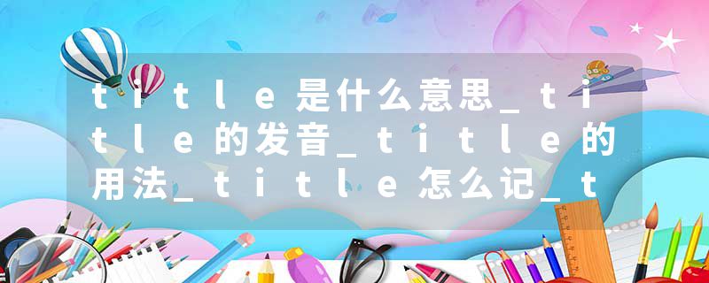 title是什么意思_title的发音_title的用法_title怎么记_title翻译