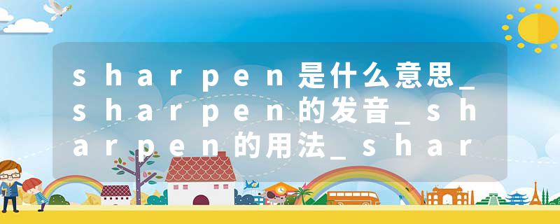 sharpen是什么意思_sharpen的发音_sharpen的用法_sharpen怎么记_sharpen翻译