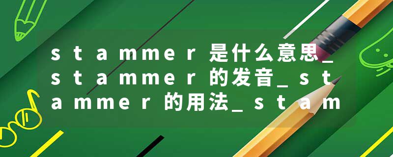 stammer是什么意思_stammer的发音_stammer的用法_stammer怎么记_stammer翻译