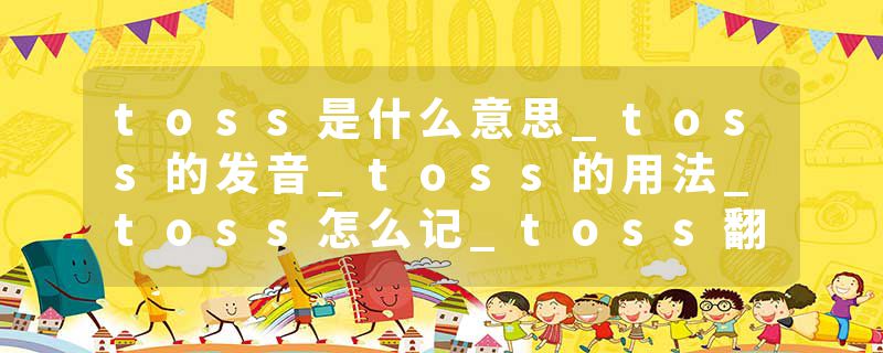 toss是什么意思_toss的发音_toss的用法_toss怎么记_toss翻译
