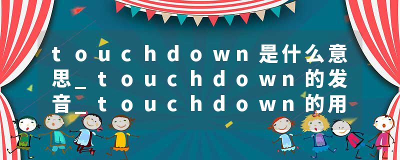 touchdown是什么意思_touchdown的发音_touchdown的用法_touchdown怎么记_touchdown翻译