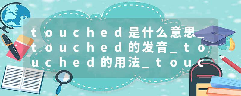 touched是什么意思_touched的发音_touched的用法_touched怎么记_touched翻译