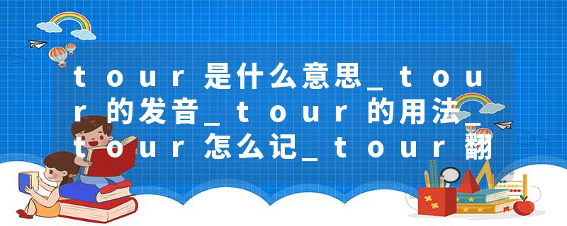 tour是什么意思_tour的发音_tour的用法_tour怎么记_tour翻译