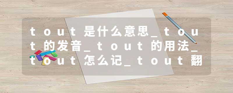tout是什么意思_tout的发音_tout的用法_tout怎么记_tout翻译