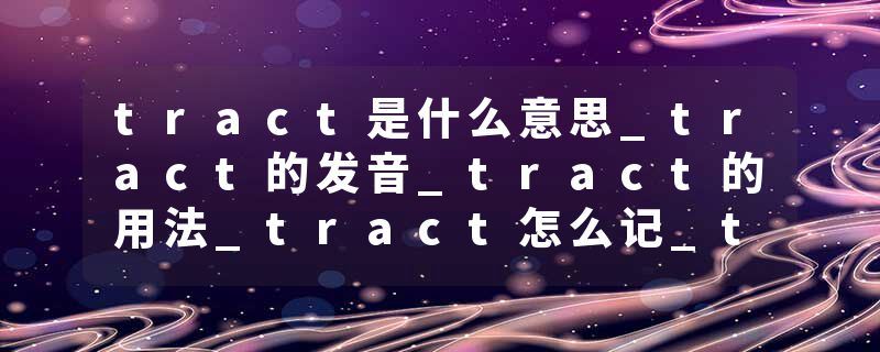 tract是什么意思_tract的发音_tract的用法_tract怎么记_tract翻译