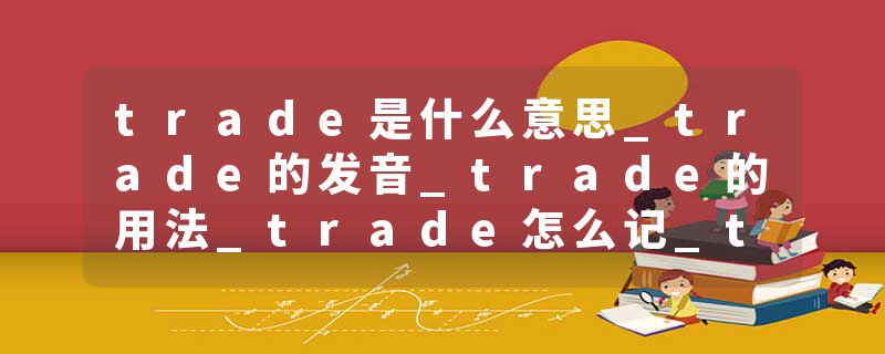 trade是什么意思_trade的发音_trade的用法_trade怎么记_trade翻译