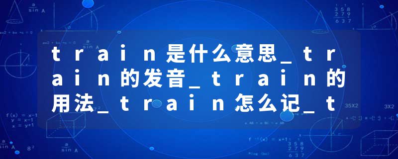 train是什么意思_train的发音_train的用法_train怎么记_train翻译