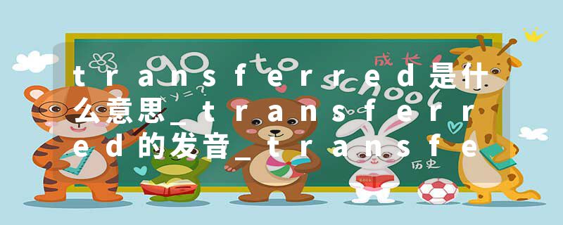transferred是什么意思_transferred的发音_transferred的用法_transferred怎么记_transferred翻译