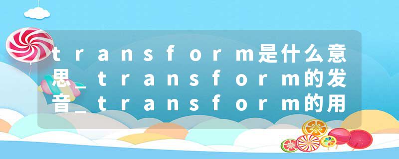 transform是什么意思_transform的发音_transform的用法_transform怎么记_transform翻译