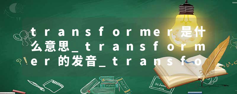 transformer是什么意思_transformer的发音_transformer的用法_transformer怎么记_transformer翻译