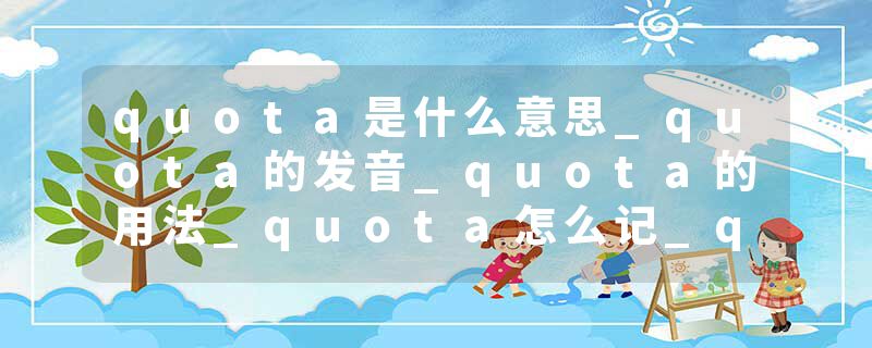 quota是什么意思_quota的发音_quota的用法_quota怎么记_quota翻译