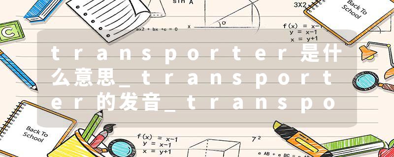 transporter是什么意思_transporter的发音_transporter的用法_transporter怎么记_transporter翻译