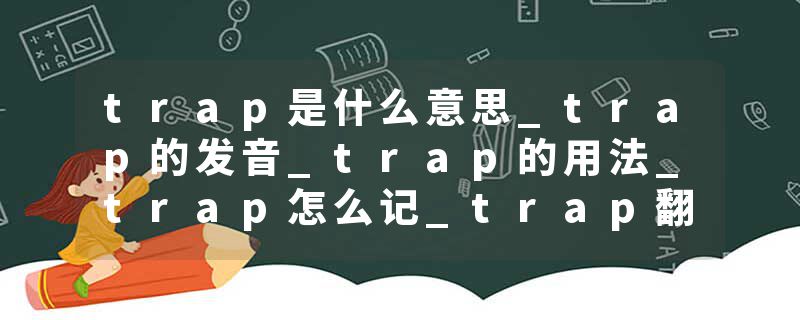 trap是什么意思_trap的发音_trap的用法_trap怎么记_trap翻译
