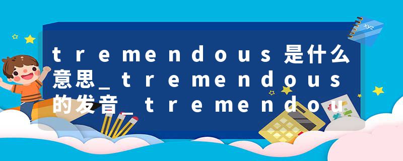 tremendous是什么意思_tremendous的发音_tremendous的用法_tremendous怎么记_tremendous翻译