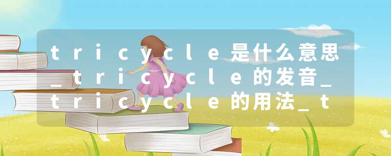 tricycle是什么意思_tricycle的发音_tricycle的用法_tricycle怎么记_tricycle翻译