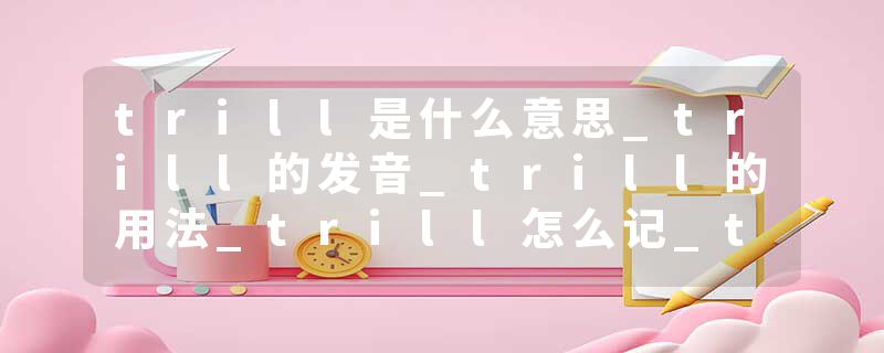 trill是什么意思_trill的发音_trill的用法_trill怎么记_trill翻译